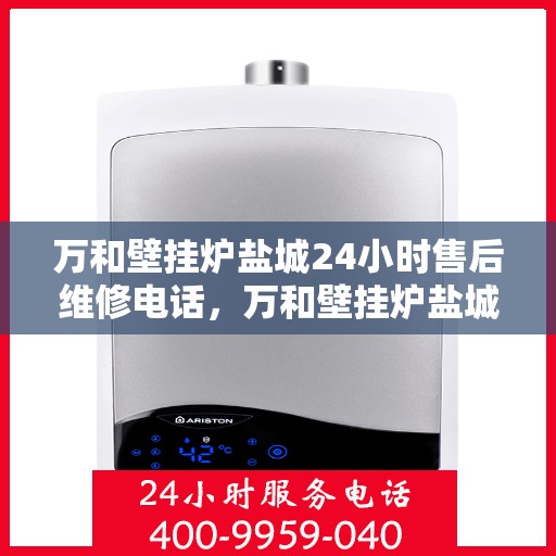 万和壁挂炉盐城24小时售后维修电话，万和壁挂炉盐城售后维修全天候服务热线公布