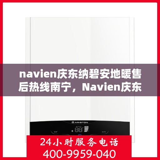 navien庆东纳碧安地暖售后热线南宁，Navien庆东纳碧安地暖南宁售后服务中心热线