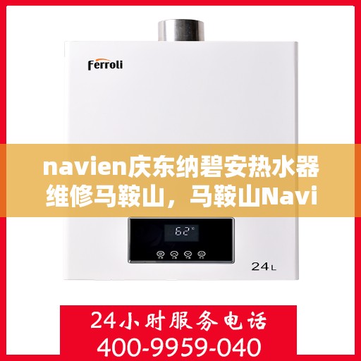 navien庆东纳碧安热水器维修马鞍山，马鞍山Navien庆东纳碧安热水器专业维修服务