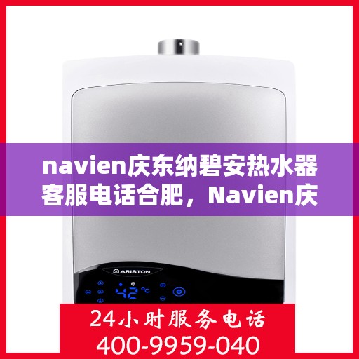 navien庆东纳碧安热水器客服电话合肥，Navien庆东纳碧安热水器合肥客服热线及售后服务电话