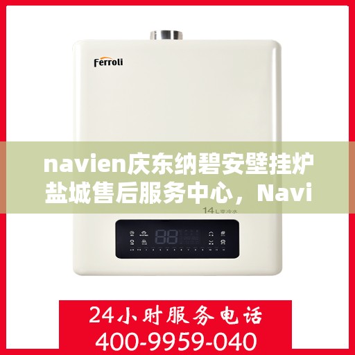 navien庆东纳碧安壁挂炉盐城售后服务中心，Navien庆东纳碧安壁挂炉盐城售后服务中心，专业维修，贴心服务