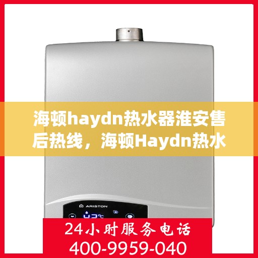 海顿haydn热水器淮安售后热线，海顿Haydn热水器淮安售后服务热线及维修指南