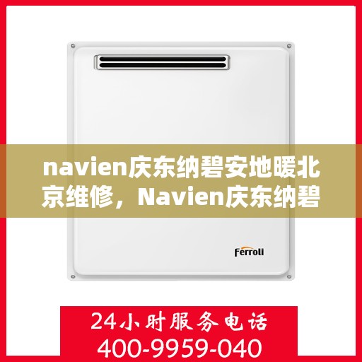 navien庆东纳碧安地暖北京维修，Navien庆东纳碧安地暖北京专业维修服务