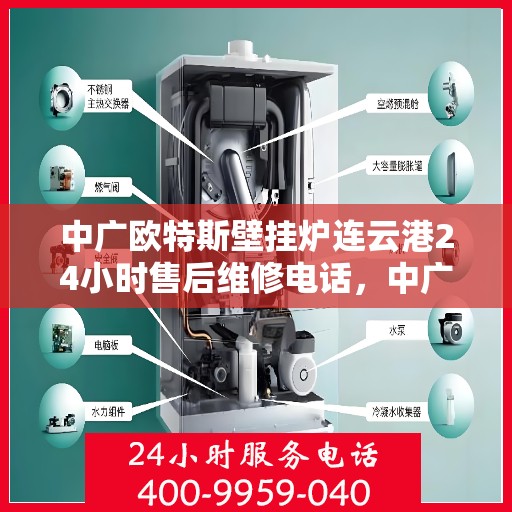 中广欧特斯壁挂炉连云港24小时售后维修电话，中广欧特斯壁挂炉连云港全天候售后维修服务热线及电话查询