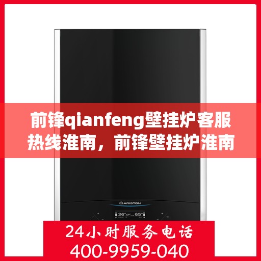 前锋qianfeng壁挂炉客服热线淮南，前锋壁挂炉淮南客服热线，专业解答您的疑问，贴心服务每一天
