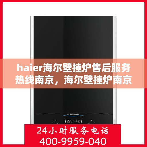haier海尔壁挂炉售后服务热线南京，海尔壁挂炉南京售后服务热线，专业解决您的供暖问题