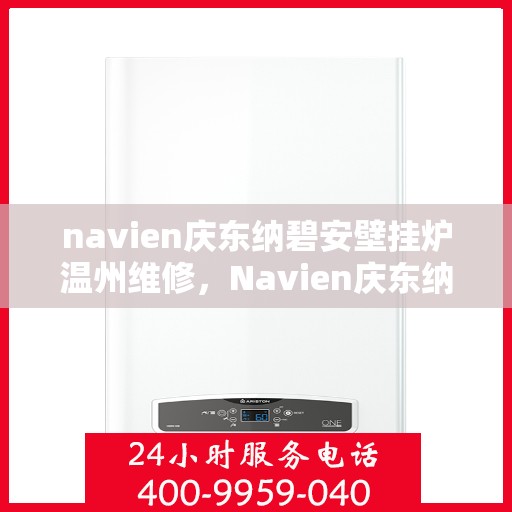 navien庆东纳碧安壁挂炉温州维修，Navien庆东纳碧安壁挂炉温州专业维修服务