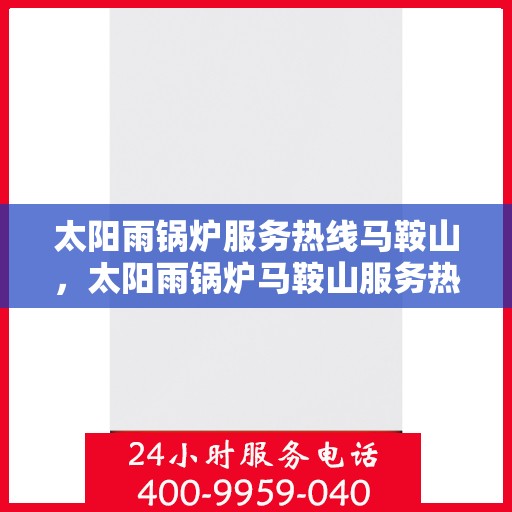 太阳雨锅炉服务热线马鞍山，太阳雨锅炉马鞍山服务热线详解