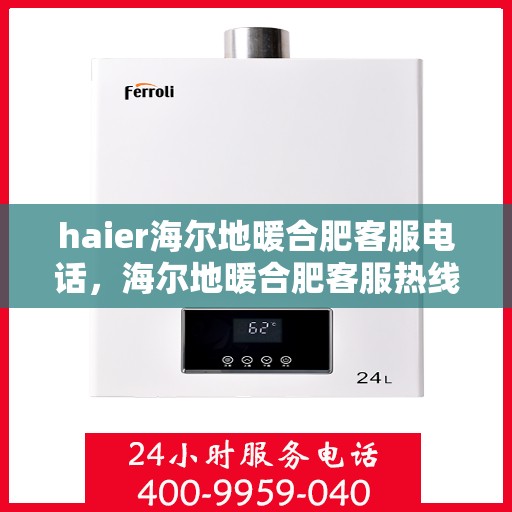 haier海尔地暖合肥客服电话，海尔地暖合肥客服热线，专业解答与贴心服务