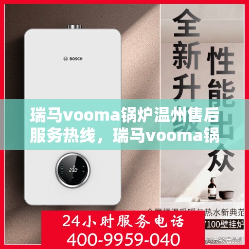瑞马vooma锅炉温州售后服务热线，瑞马vooma锅炉温州售后服务热线，专业团队为您提供贴心服务！