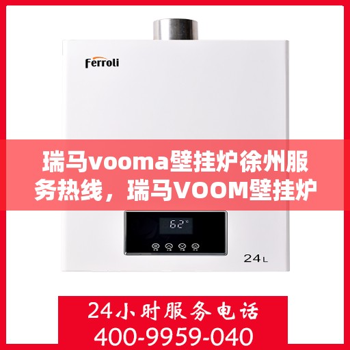 瑞马vooma壁挂炉徐州服务热线，瑞马VOOM壁挂炉徐州服务热线，专业团队，贴心服务