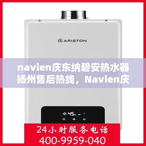 navien庆东纳碧安热水器扬州售后热线，Navien庆东纳碧安热水器扬州售后服务中心热线公布