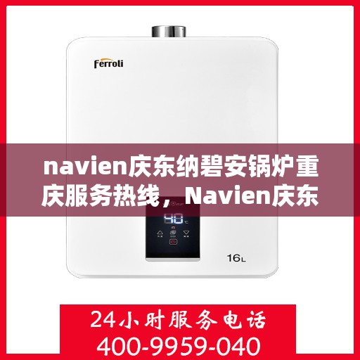 navien庆东纳碧安锅炉重庆服务热线，Navien庆东纳碧安锅炉重庆服务热线，专业团队为您提供全方位解决方案