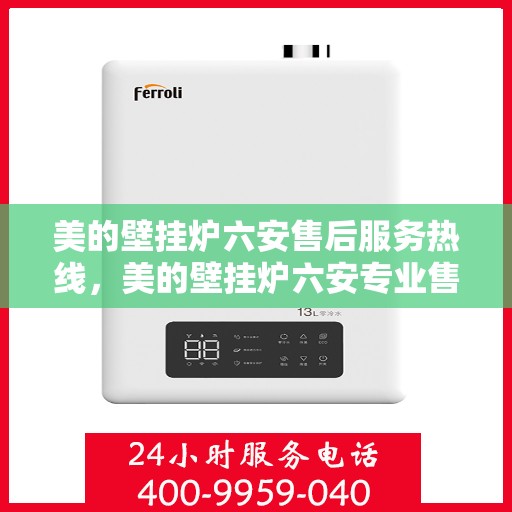 美的壁挂炉六安售后服务热线，美的壁挂炉六安专业售后服务热线，贴心关怀您的温暖生活