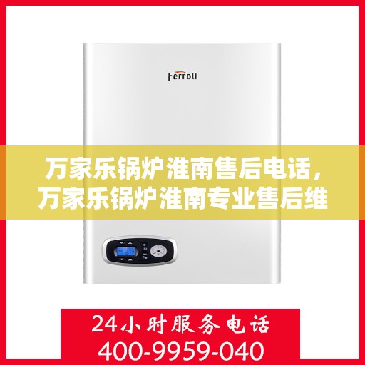 万家乐锅炉淮南售后电话，万家乐锅炉淮南专业售后维修服务热线