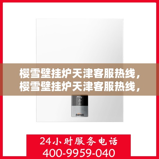 樱雪壁挂炉天津客服热线，樱雪壁挂炉天津客服热线，专业解答，贴心服务
