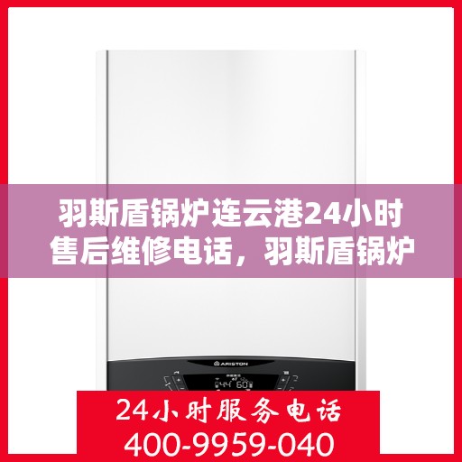 羽斯盾锅炉连云港24小时售后维修电话，羽斯盾锅炉连云港全天候售后维修服务热线