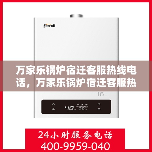 万家乐锅炉宿迁客服热线电话，万家乐锅炉宿迁客服热线全攻略，一键解决您的锅炉问题！
