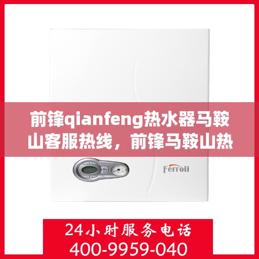 前锋qianfeng热水器马鞍山客服热线，前锋马鞍山热水器客服热线，专业解答您的疑问，贴心服务每一天