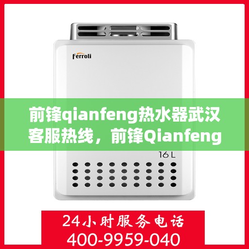 前锋qianfeng热水器武汉客服热线，前锋Qianfeng热水器武汉客服热线，专业支持与解决方案一站式服务