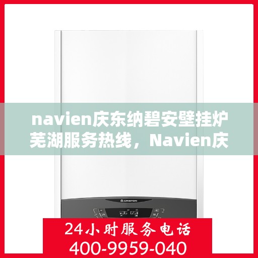 navien庆东纳碧安壁挂炉芜湖服务热线，Navien庆东纳碧安壁挂炉芜湖专业维修服务热线