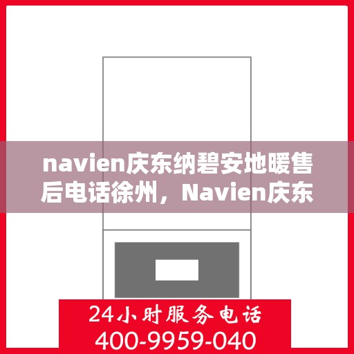 navien庆东纳碧安地暖售后电话徐州，Navien庆东纳碧安地暖徐州售后联系电话