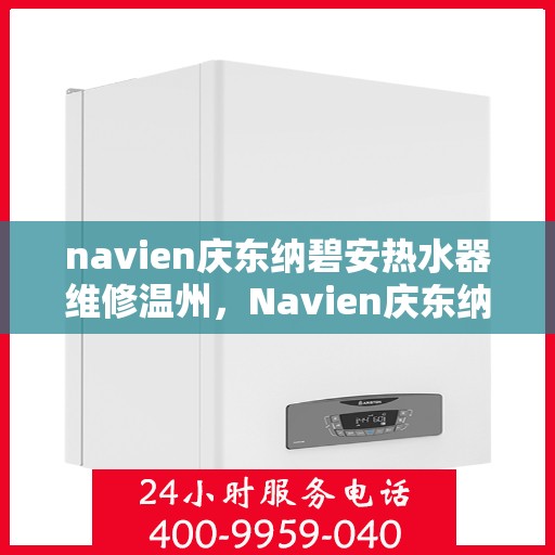 navien庆东纳碧安热水器维修温州，Navien庆东纳碧安热水器温州专业维修服务