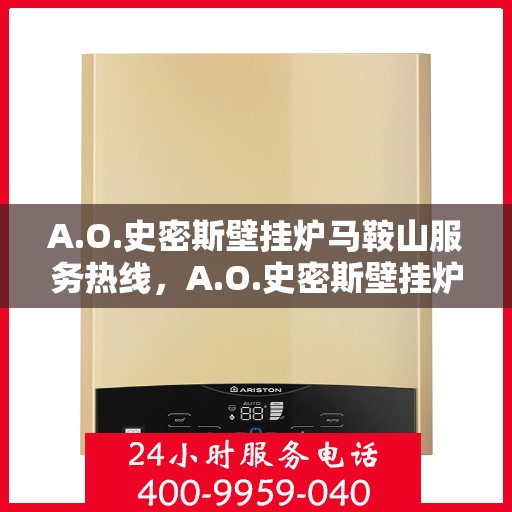 A.O.史密斯壁挂炉马鞍山服务热线，A.O.史密斯壁挂炉马鞍山服务热线，专业团队，贴心服务
