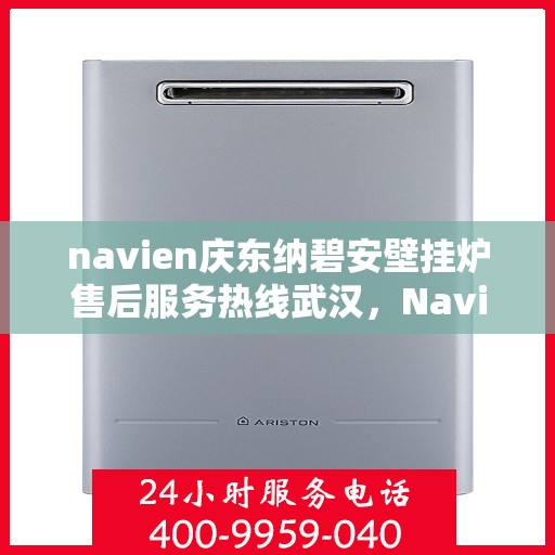 navien庆东纳碧安壁挂炉售后服务热线武汉，Navien庆东纳碧安壁挂炉武汉售后服务热线及维修支持