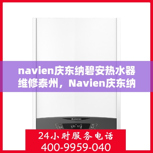 navien庆东纳碧安热水器维修泰州，Navien庆东纳碧安热水器泰州专业维修服务