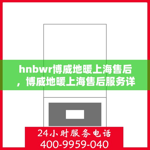 hnbwr博威地暖上海售后，博威地暖上海售后服务详解