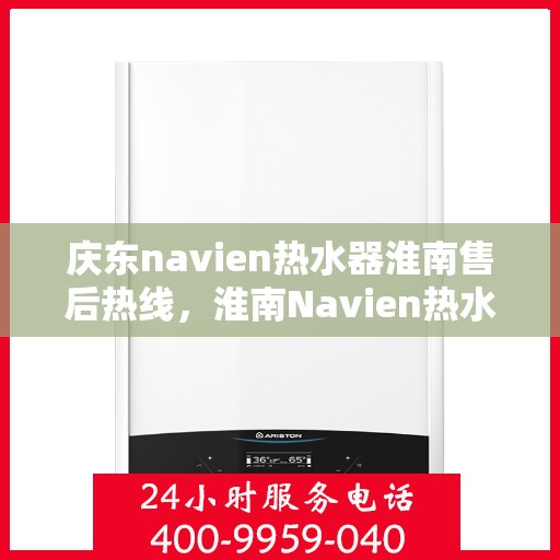 庆东navien热水器淮南售后热线，淮南Navien热水器售后热线，专业解决庆东热水器问题
