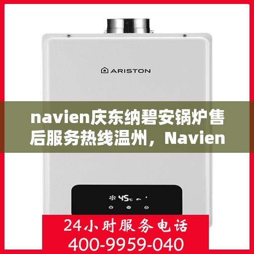 navien庆东纳碧安锅炉售后服务热线温州，Navien庆东纳碧安锅炉温州售后服务热线及技术支持全攻略
