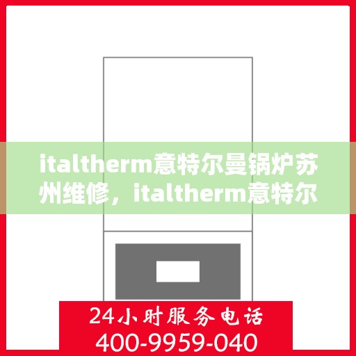italtherm意特尔曼锅炉苏州维修，italtherm意特尔曼锅炉苏州专业维修服务