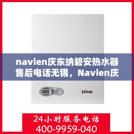 navien庆东纳碧安热水器售后电话无锡，Navien庆东纳碧安热水器无锡售后服务中心电话