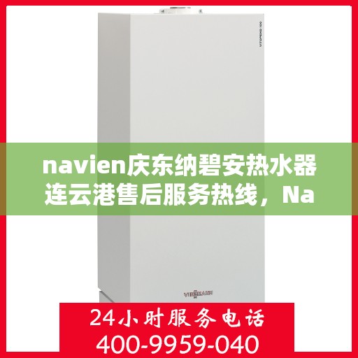 navien庆东纳碧安热水器连云港售后服务热线，Navien庆东纳碧安热水器连云港售后服务热线，专业团队为您提供贴心服务