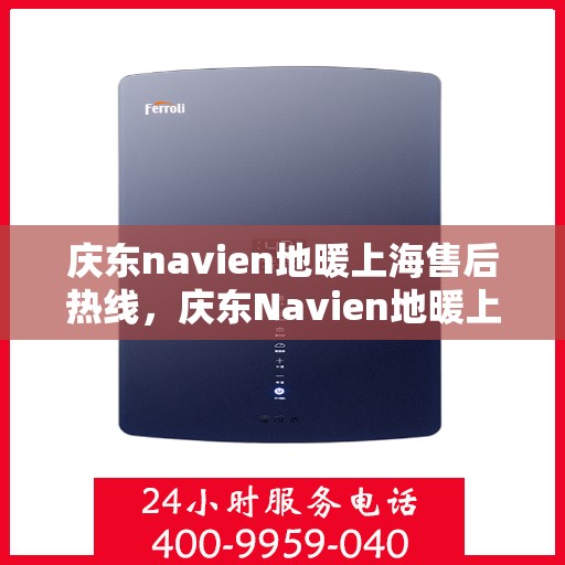 庆东navien地暖上海售后热线，庆东Navien地暖上海售后服务热线及专业维修支持