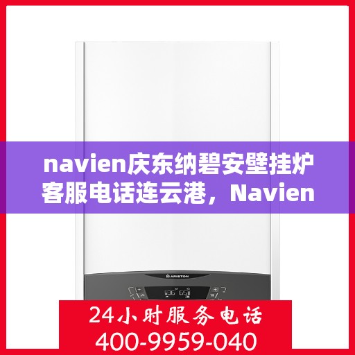 navien庆东纳碧安壁挂炉客服电话连云港，Navien庆东纳碧安壁挂炉连云港客服热线及售后服务电话