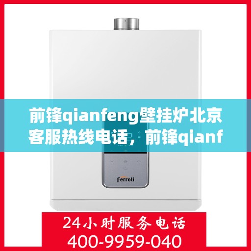 前锋qianfeng壁挂炉北京客服热线电话，前锋qianfeng壁挂炉北京客服热线电话——专业解答您的壁挂炉问题