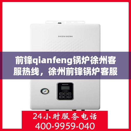 前锋qianfeng锅炉徐州客服热线，徐州前锋锅炉客服热线，专业解答，贴心服务