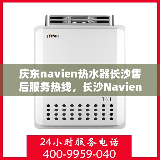 庆东navien热水器长沙售后服务热线，长沙Navien热水器售后服务热线，专业解决庆东热水器问题