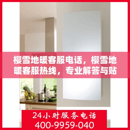 樱雪地暖客服电话，樱雪地暖客服热线，专业解答与贴心服务