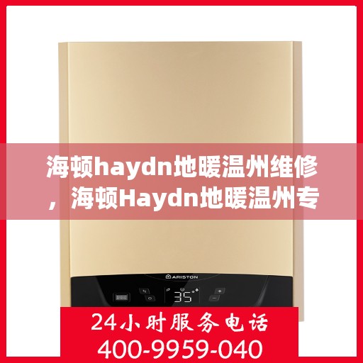 海顿haydn地暖温州维修，海顿Haydn地暖温州专业维修服务