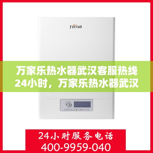 万家乐热水器武汉客服热线24小时，万家乐热水器武汉全天候客服热线，温暖服务不打烊