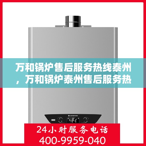 万和锅炉售后服务热线泰州，万和锅炉泰州售后服务热线，专业解决您的锅炉问题