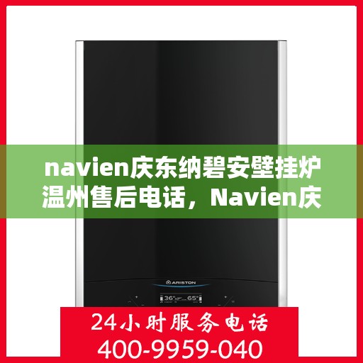 navien庆东纳碧安壁挂炉温州售后电话，Navien庆东纳碧安壁挂炉温州售后服务中心联系电话