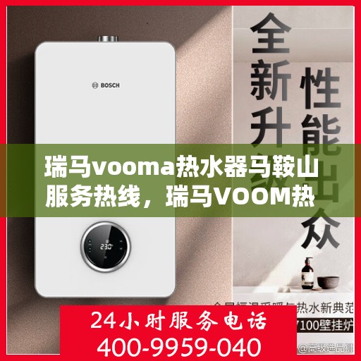 瑞马vooma热水器马鞍山服务热线，瑞马VOOM热水器马鞍山服务热线，专业团队，贴心服务