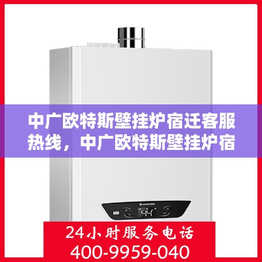 中广欧特斯壁挂炉宿迁客服热线，中广欧特斯壁挂炉宿迁客服热线，专业解答，温暖您的生活