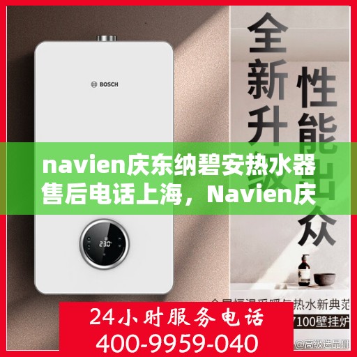 navien庆东纳碧安热水器售后电话上海，Navien庆东纳碧安热水器上海售后电话及维修服务指南