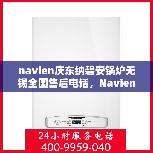navien庆东纳碧安锅炉无锡全国售后电话，Navien庆东纳碧安锅炉无锡售后全国服务热线电话公布